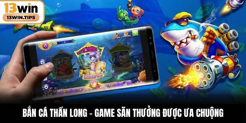 Bắn cá Thần Long - Game săn thưởng được ưa chuộng