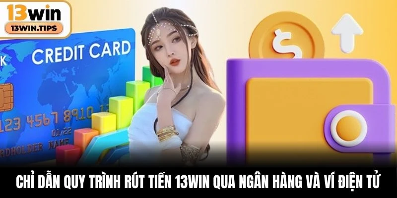 Chỉ dẫn quy trình rút tiền 13WIN qua ngân hàng và ví điện tử