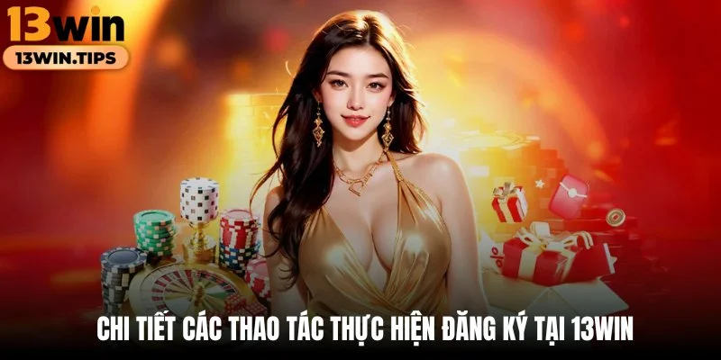 Chi tiết các thao tác thực hiện đăng ký tại 13WIN