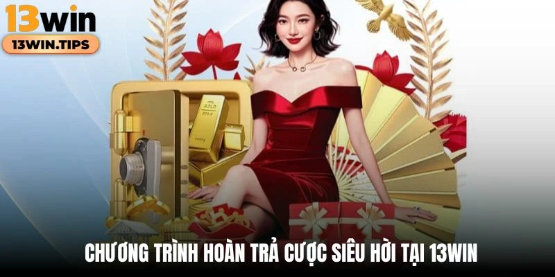 Chương trình hoàn trả cược siêu hời tại 13WIN