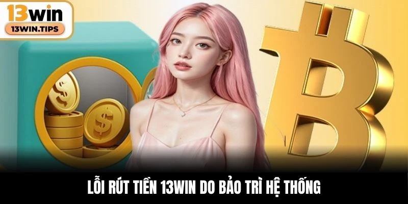 Lỗi rút tiền 13WIN do bảo trì hệ thống