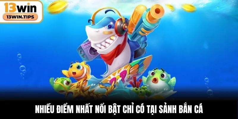 Nhiều điểm nhất nổi bật chỉ có tại sảnh bắn cá