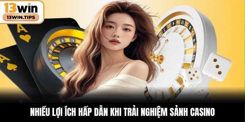 Nhiều lợi ích hấp dẫn khi trải nghiệm sảnh casino