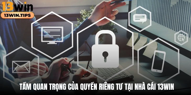 Tầm quan trọng của quyền riêng tư tại nhà cái 13WIN