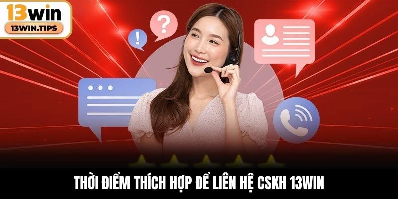 Thời điểm thích hợp để liên hệ CSKH 13WIN