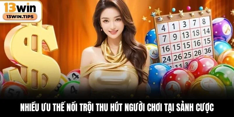 Nhiều ưu thế nổi trội thu hút người chơi tại sảnh cược