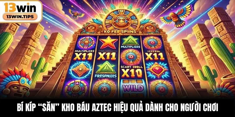 Bí kíp “săn” kho báu Aztec hiệu quả dành cho người chơi