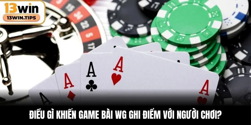 Điều gì khiến game bài WG ghi điểm với người chơi?