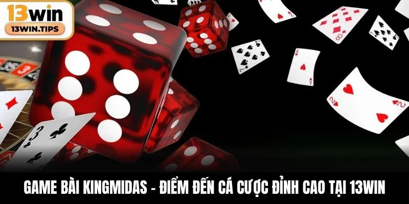 Game Bài KingMidas – Điểm Đến Cá Cược Đỉnh Cao Tại 13WIN