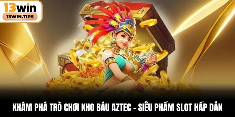 Khám phá trò chơi kho báu Aztec – siêu phẩm slot hấp dẫn